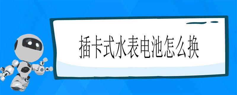 插卡式水表电池怎么换